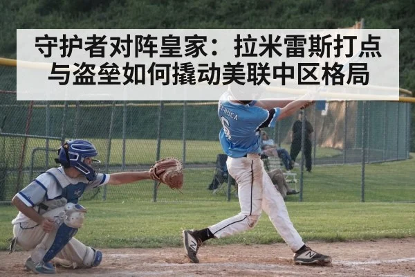 守护者对阵皇家：拉米雷斯打点与盗垒如何撬动美联中区格局