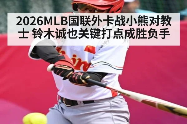 2026MLB国联外卡战小熊对教士 铃木诚也关键打点成胜负手