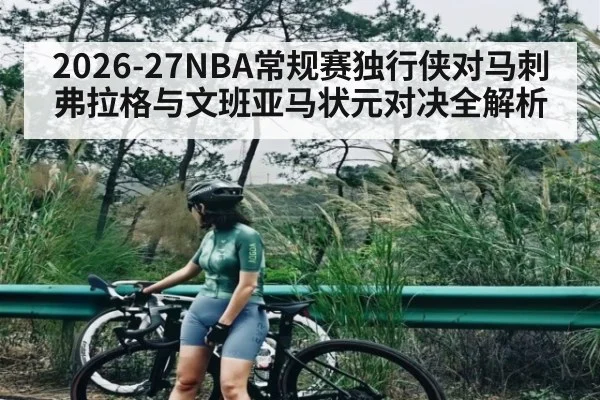2026-27NBA常规赛独行侠对马刺 弗拉格与文班亚马状元对决全解析