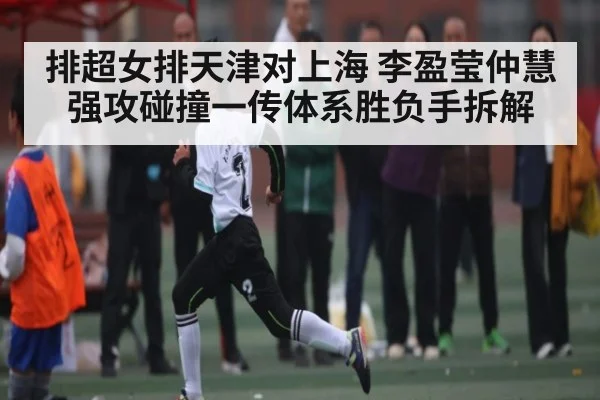 排超女排天津对上海 李盈莹仲慧强攻碰撞一传体系胜负手拆解